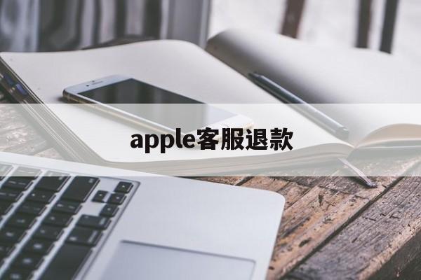 apple客服退款(打苹果人工客服95518有用吗)