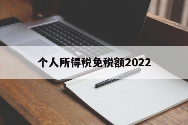 个人所得税免税额2022(个人所得税免税额2022最新标准)